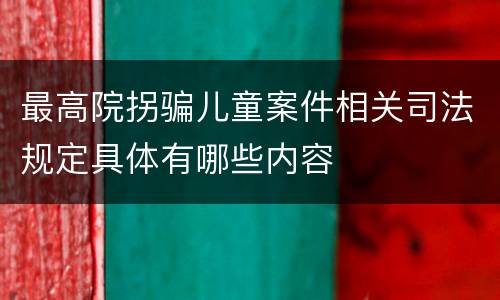 最高院拐骗儿童案件相关司法规定具体有哪些内容