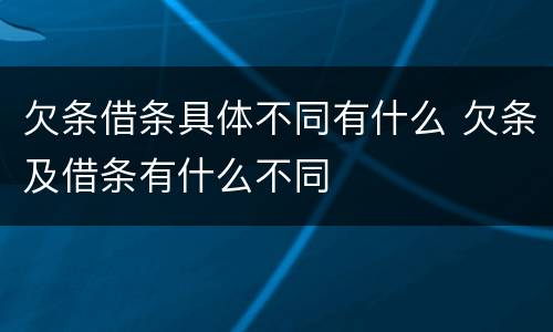 欠条借条具体不同有什么 欠条及借条有什么不同