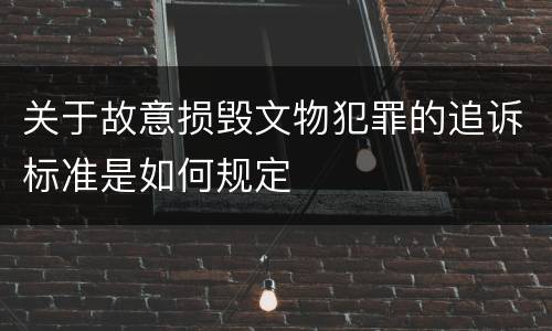 关于故意损毁文物犯罪的追诉标准是如何规定