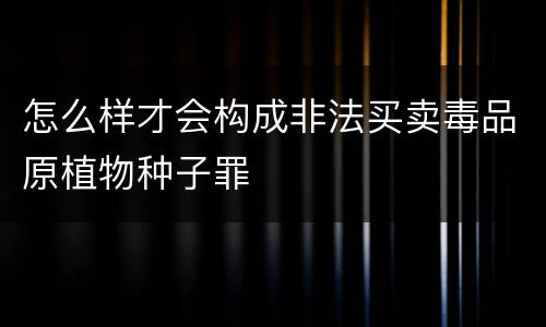 怎么样才会构成非法买卖毒品原植物种子罪