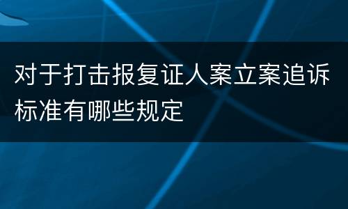 对于打击报复证人案立案追诉标准有哪些规定
