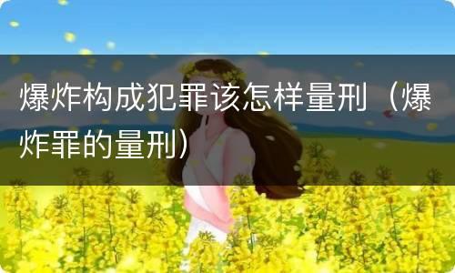 爆炸构成犯罪该怎样量刑（爆炸罪的量刑）