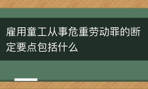 雇用童工从事危重劳动罪的断定要点包括什么