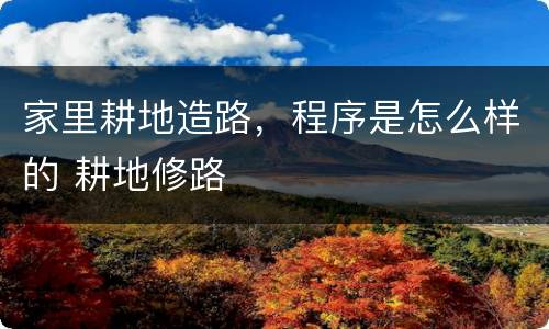 家里耕地造路，程序是怎么样的 耕地修路