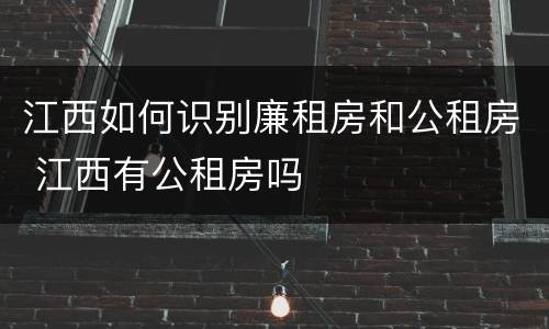 江西如何识别廉租房和公租房 江西有公租房吗