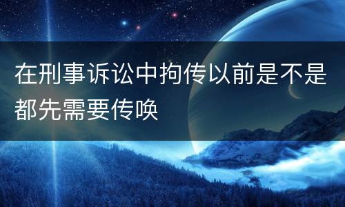 在刑事诉讼中拘传以前是不是都先需要传唤