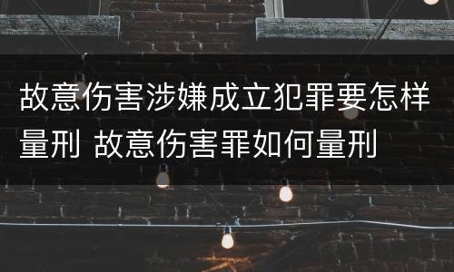 故意伤害涉嫌成立犯罪要怎样量刑 故意伤害罪如何量刑