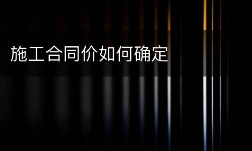 施工合同价如何确定