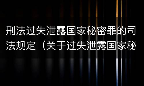 刑法过失泄露国家秘密罪的司法规定（关于过失泄露国家秘密罪立案标准）