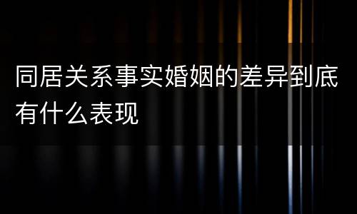 同居关系事实婚姻的差异到底有什么表现
