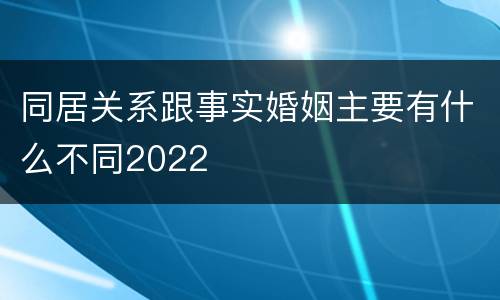 同居关系跟事实婚姻主要有什么不同2022