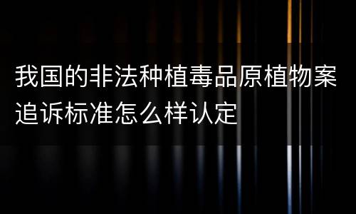 我国的非法种植毒品原植物案追诉标准怎么样认定