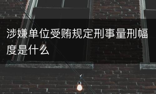 涉嫌单位受贿规定刑事量刑幅度是什么