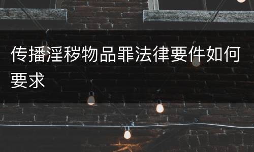 传播淫秽物品罪法律要件如何要求