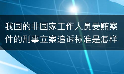 我国的非国家工作人员受贿案件的刑事立案追诉标准是怎样的