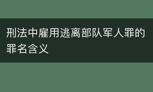 刑法中雇用逃离部队军人罪的罪名含义