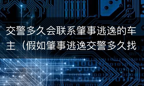 交警多久会联系肇事逃逸的车主（假如肇事逃逸交警多久找到车主）
