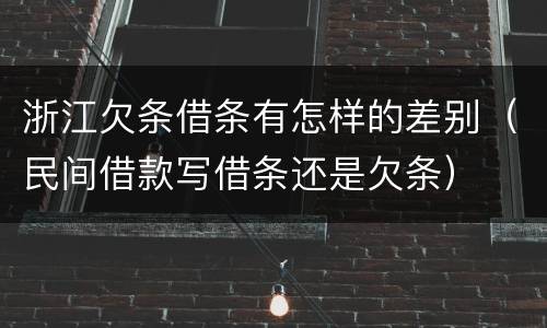 浙江欠条借条有怎样的差别（民间借款写借条还是欠条）