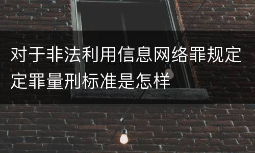 对于非法利用信息网络罪规定定罪量刑标准是怎样
