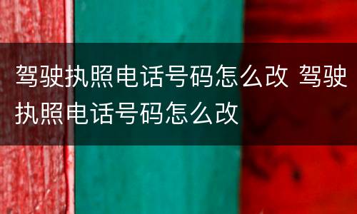 驾驶执照电话号码怎么改 驾驶执照电话号码怎么改