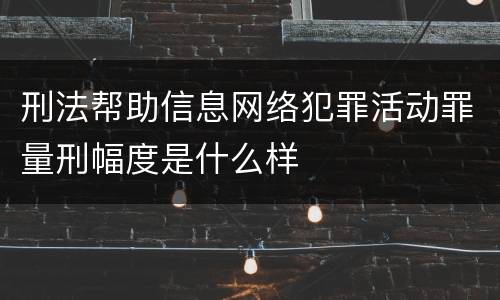 刑法帮助信息网络犯罪活动罪量刑幅度是什么样