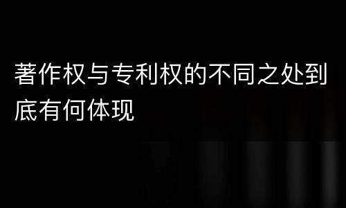 著作权与专利权的不同之处到底有何体现