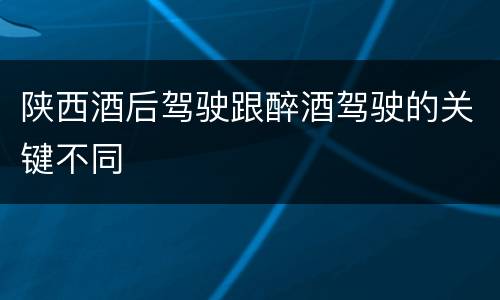 陕西酒后驾驶跟醉酒驾驶的关键不同