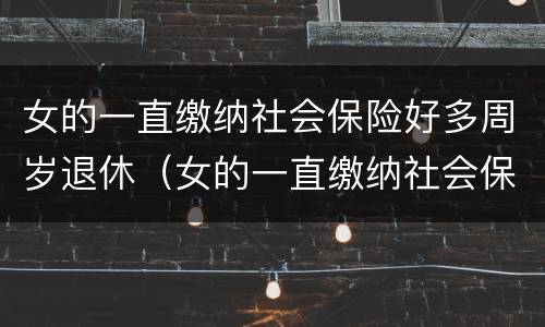 女的一直缴纳社会保险好多周岁退休（女的一直缴纳社会保险好多周岁退休有影响吗）