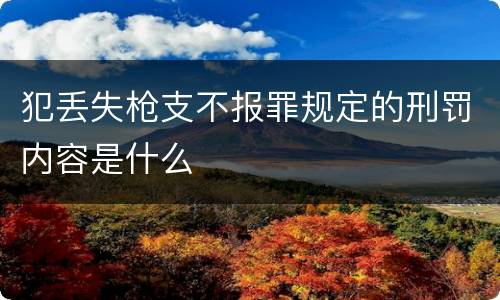 犯丢失枪支不报罪规定的刑罚内容是什么