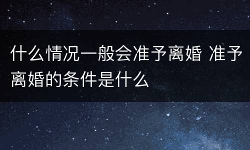 什么情况一般会准予离婚 准予离婚的条件是什么