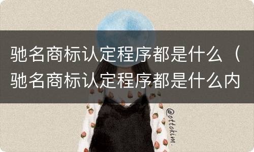 驰名商标认定程序都是什么（驰名商标认定程序都是什么内容）