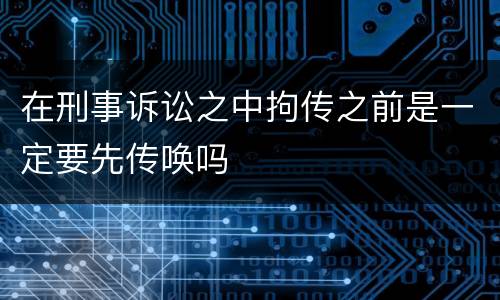 在刑事诉讼之中拘传之前是一定要先传唤吗