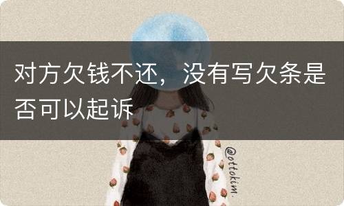 对方欠钱不还，没有写欠条是否可以起诉