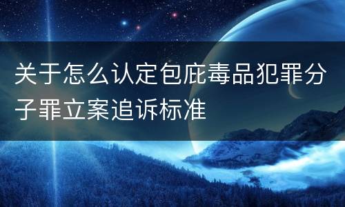 关于怎么认定包庇毒品犯罪分子罪立案追诉标准