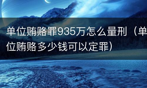 单位贿赂罪935万怎么量刑（单位贿赂多少钱可以定罪）