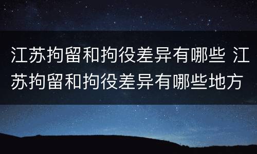 江苏拘留和拘役差异有哪些 江苏拘留和拘役差异有哪些地方