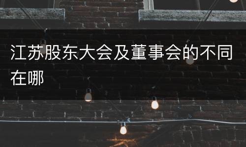 江苏股东大会及董事会的不同在哪