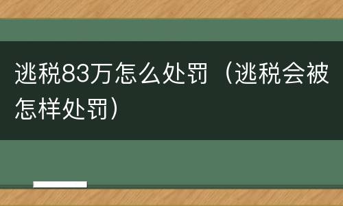 逃税83万怎么处罚（逃税会被怎样处罚）