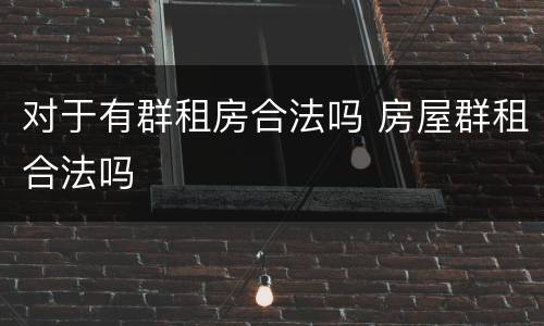 对于有群租房合法吗 房屋群租合法吗