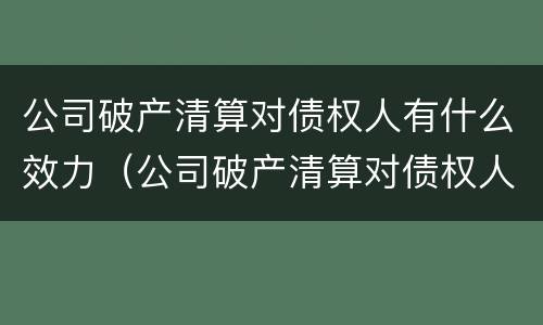 公司破产清算对债权人有什么效力（公司破产清算对债权人有什么效力吗）