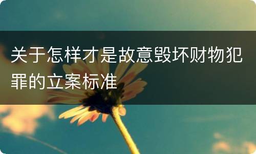 关于怎样才是故意毁坏财物犯罪的立案标准