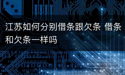江苏如何分别借条跟欠条 借条和欠条一样吗