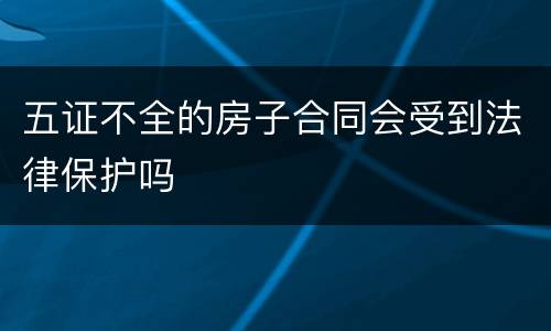 五证不全的房子合同会受到法律保护吗