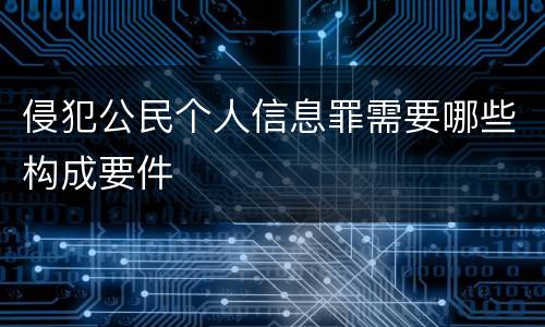 侵犯公民个人信息罪需要哪些构成要件