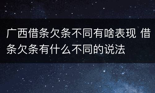 广西借条欠条不同有啥表现 借条欠条有什么不同的说法