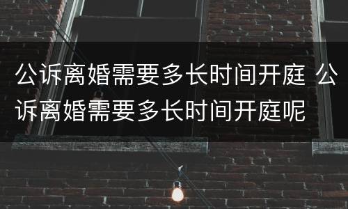 公诉离婚需要多长时间开庭 公诉离婚需要多长时间开庭呢