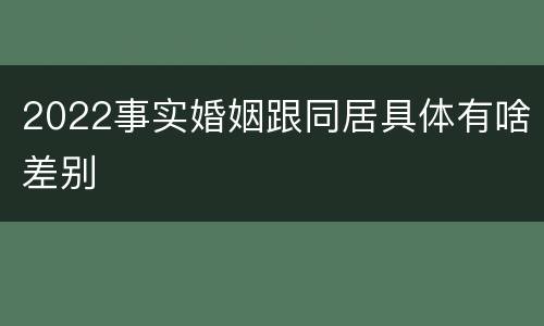 2022事实婚姻跟同居具体有啥差别
