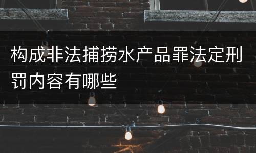 构成非法捕捞水产品罪法定刑罚内容有哪些