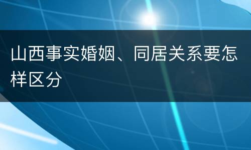 山西事实婚姻、同居关系要怎样区分