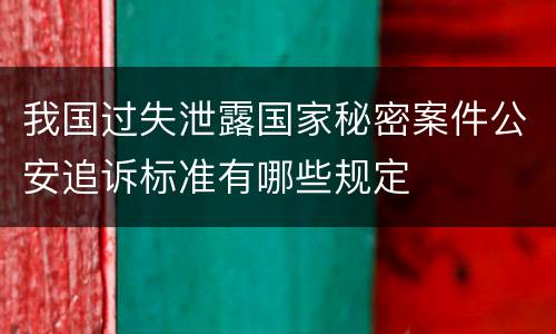 我国过失泄露国家秘密案件公安追诉标准有哪些规定